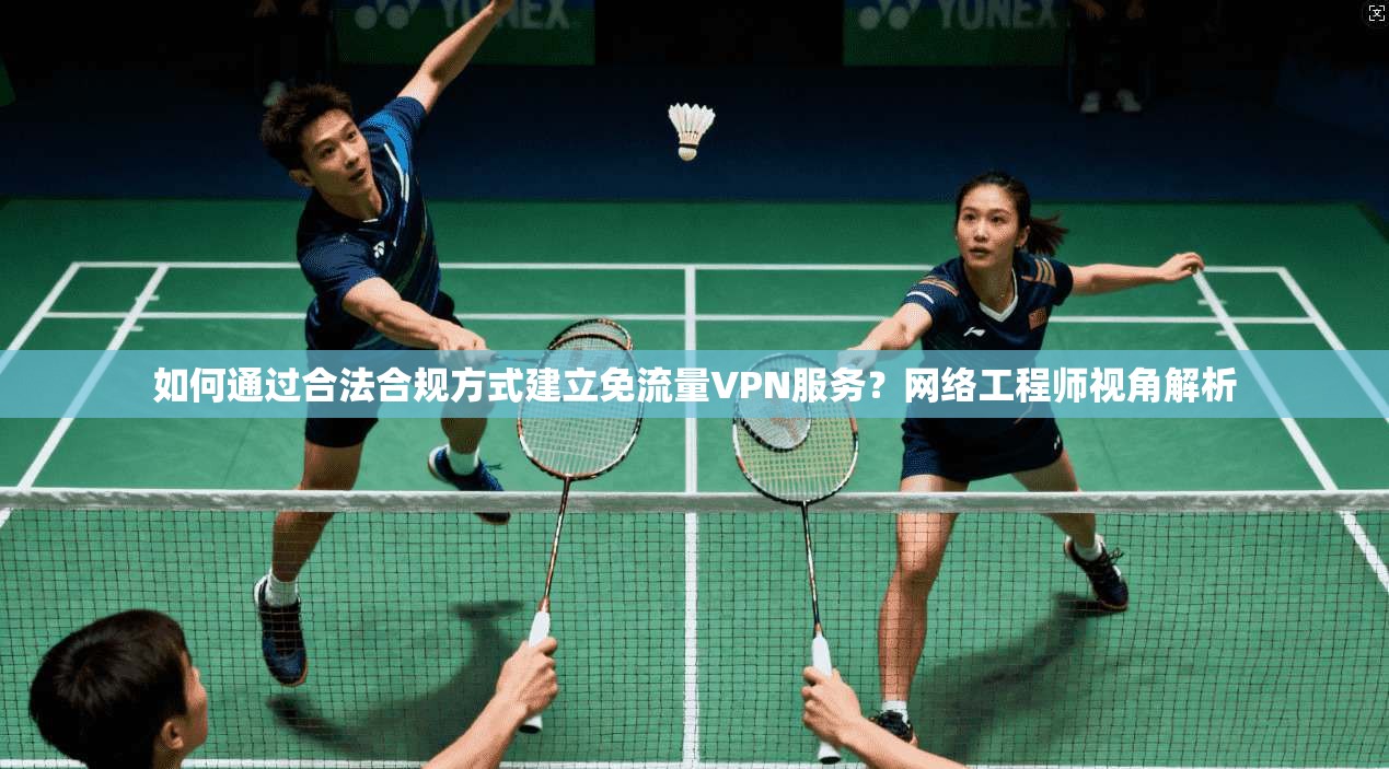 如何通过合法合规方式建立免流量VPN服务？网络工程师视角解析
