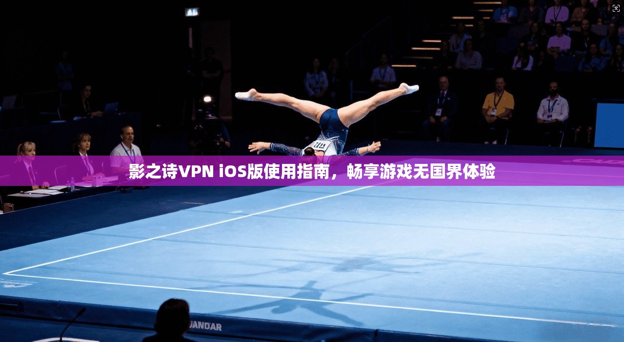 影之诗VPN iOS版使用指南，畅享游戏无国界体验