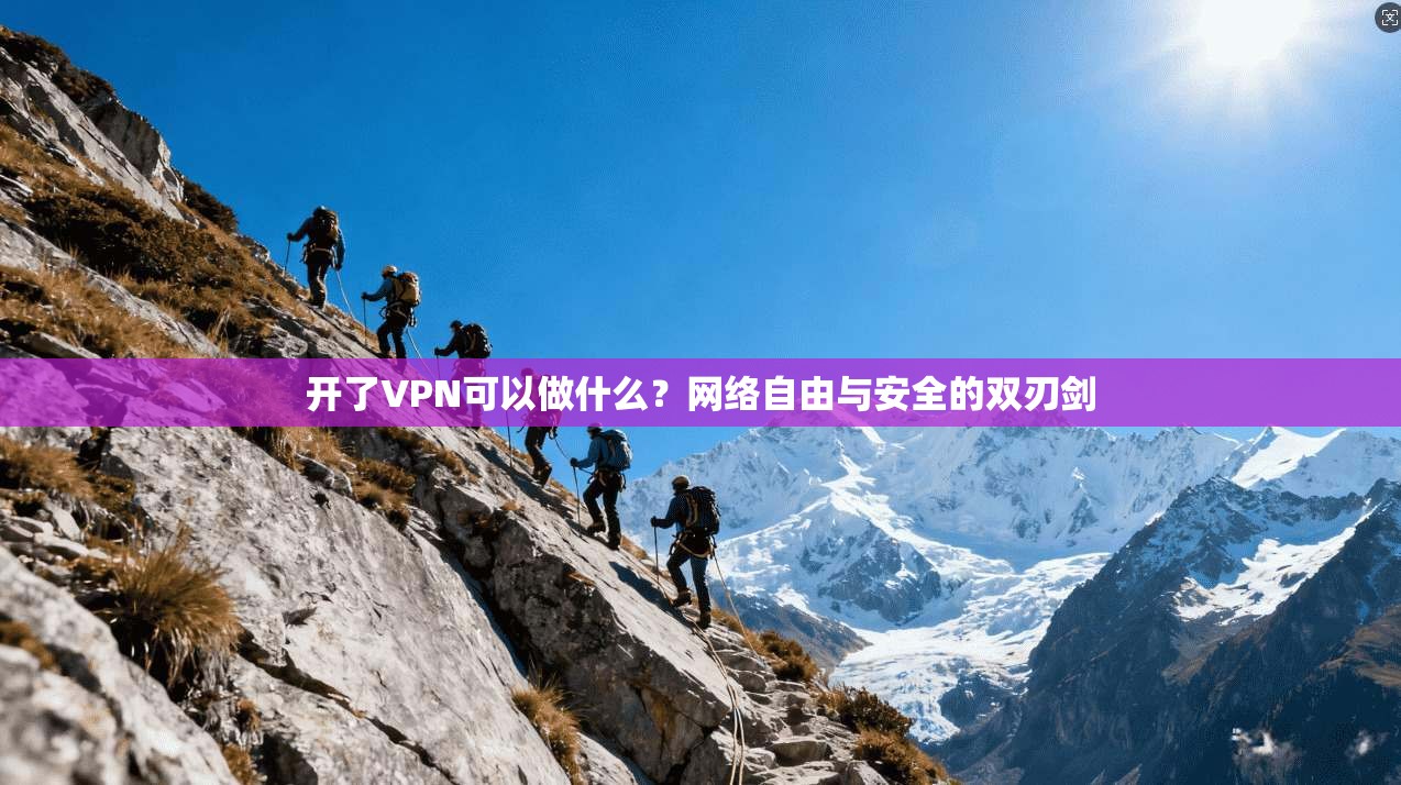 开了VPN可以做什么？网络自由与安全的双刃剑