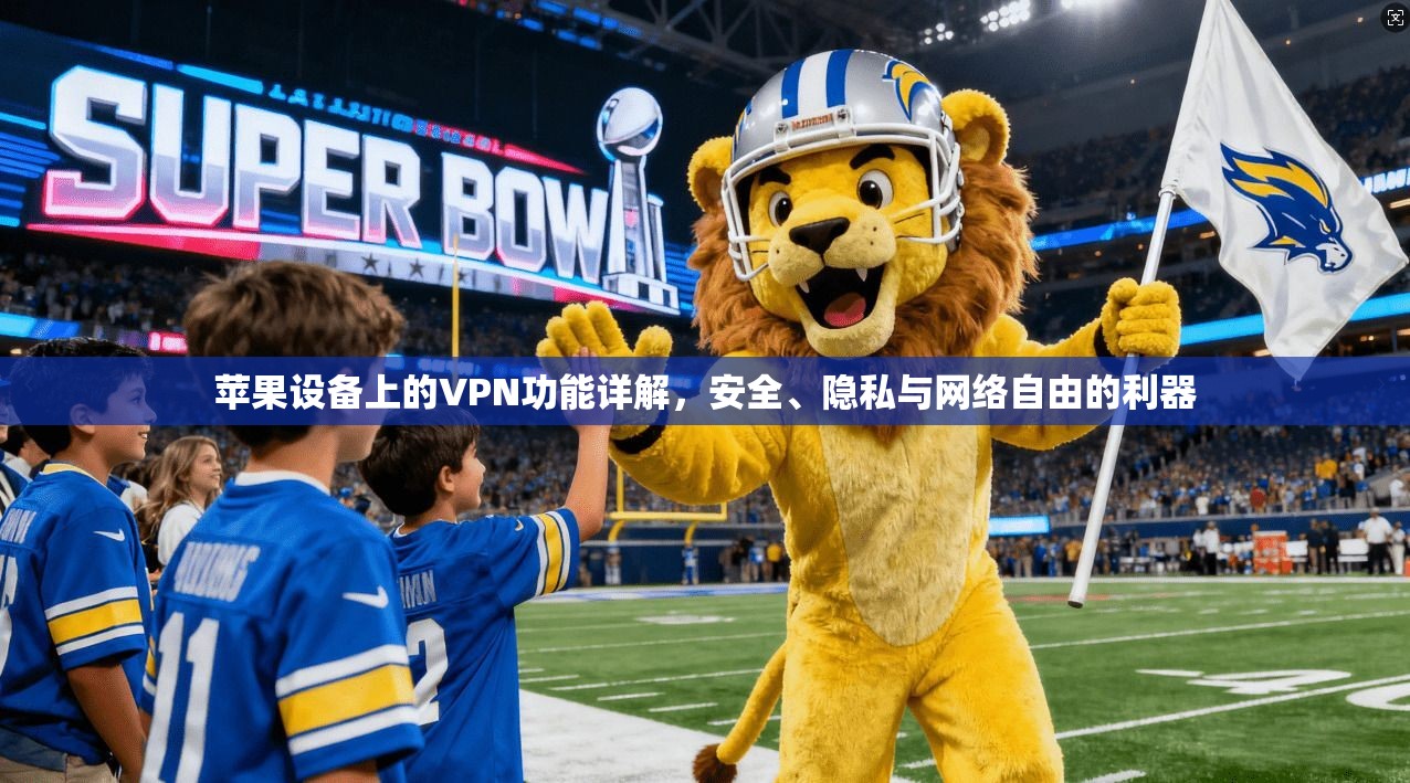 苹果设备上的VPN功能详解，安全、隐私与网络自由的利器