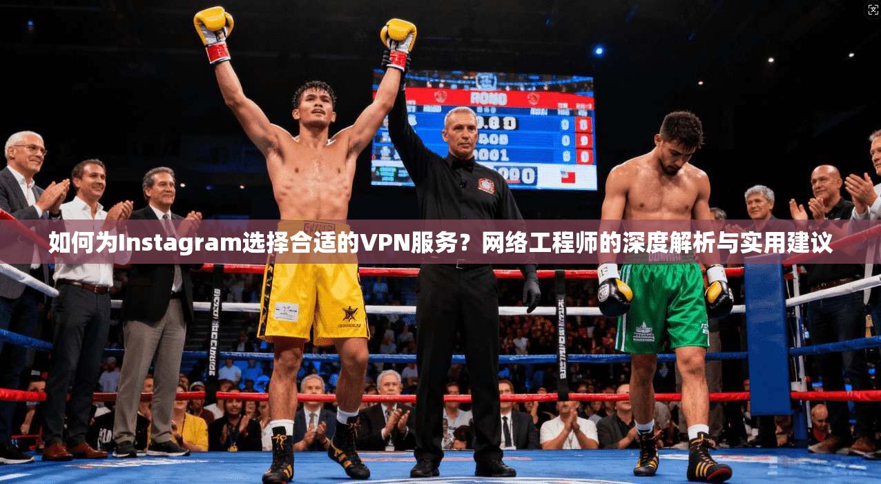 如何为Instagram选择合适的VPN服务？网络工程师的深度解析与实用建议