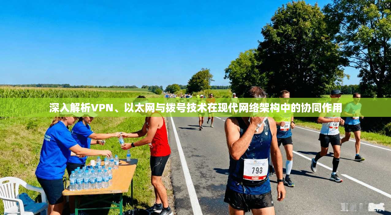 深入解析VPN、以太网与拨号技术在现代网络架构中的协同作用