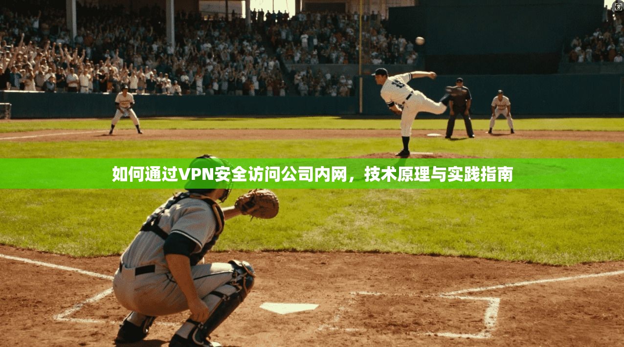 如何通过VPN安全访问公司内网，技术原理与实践指南