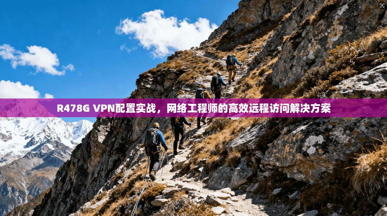 R478G VPN配置实战，网络工程师的高效远程访问解决方案