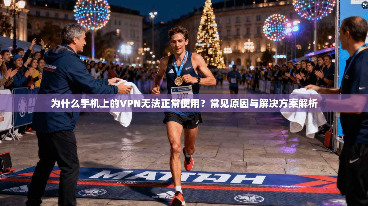 为什么手机上的VPN无法正常使用？常见原因与解决方案解析
