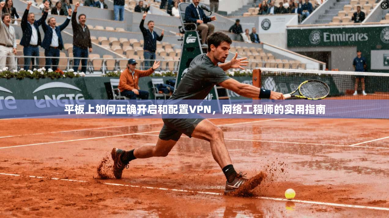 平板上如何正确开启和配置VPN，网络工程师的实用指南