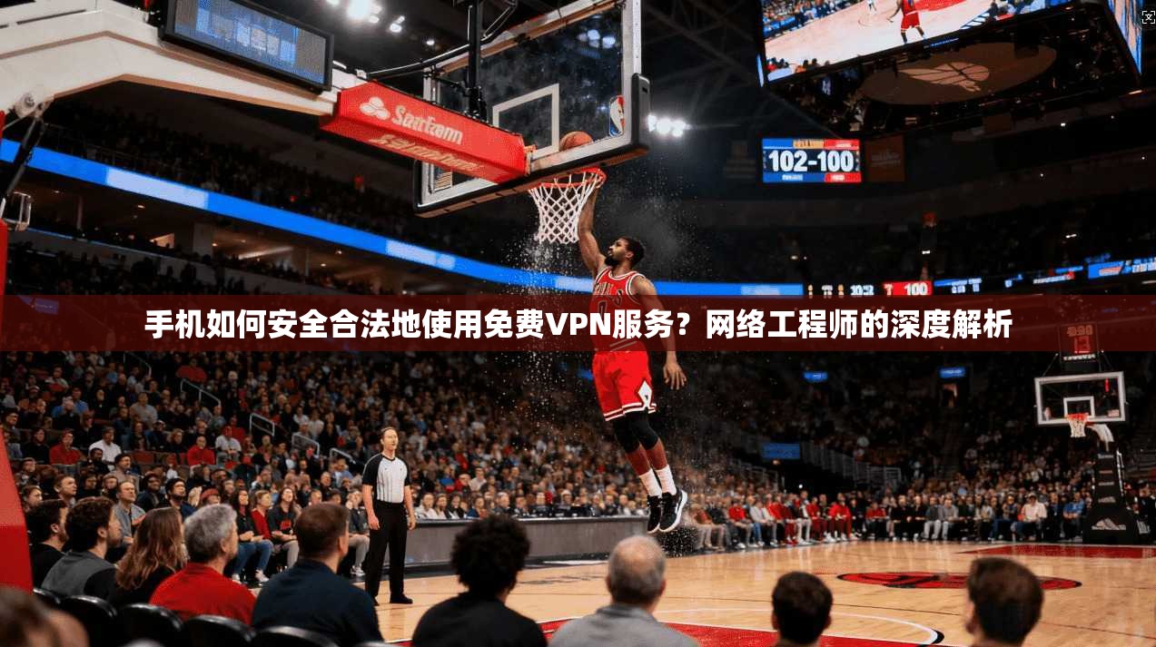 手机如何安全合法地使用免费VPN服务？网络工程师的深度解析