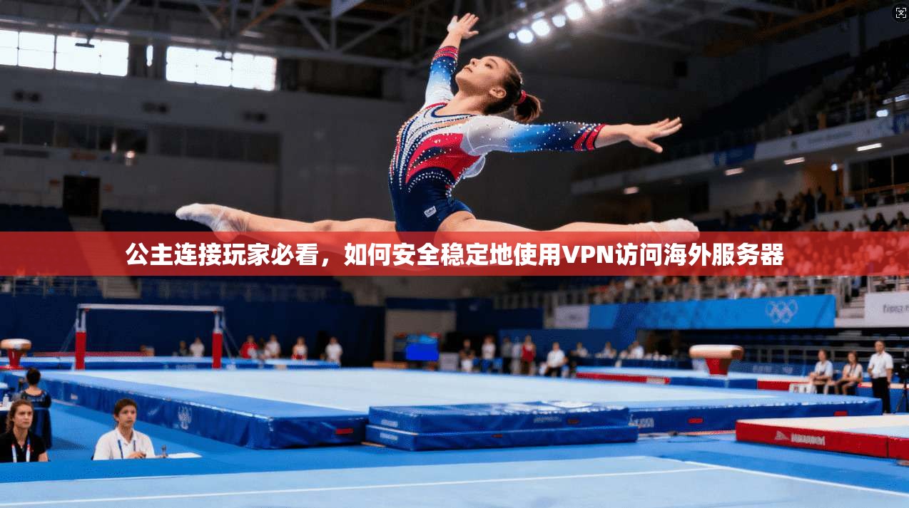 公主连接玩家必看，如何安全稳定地使用VPN访问海外服务器