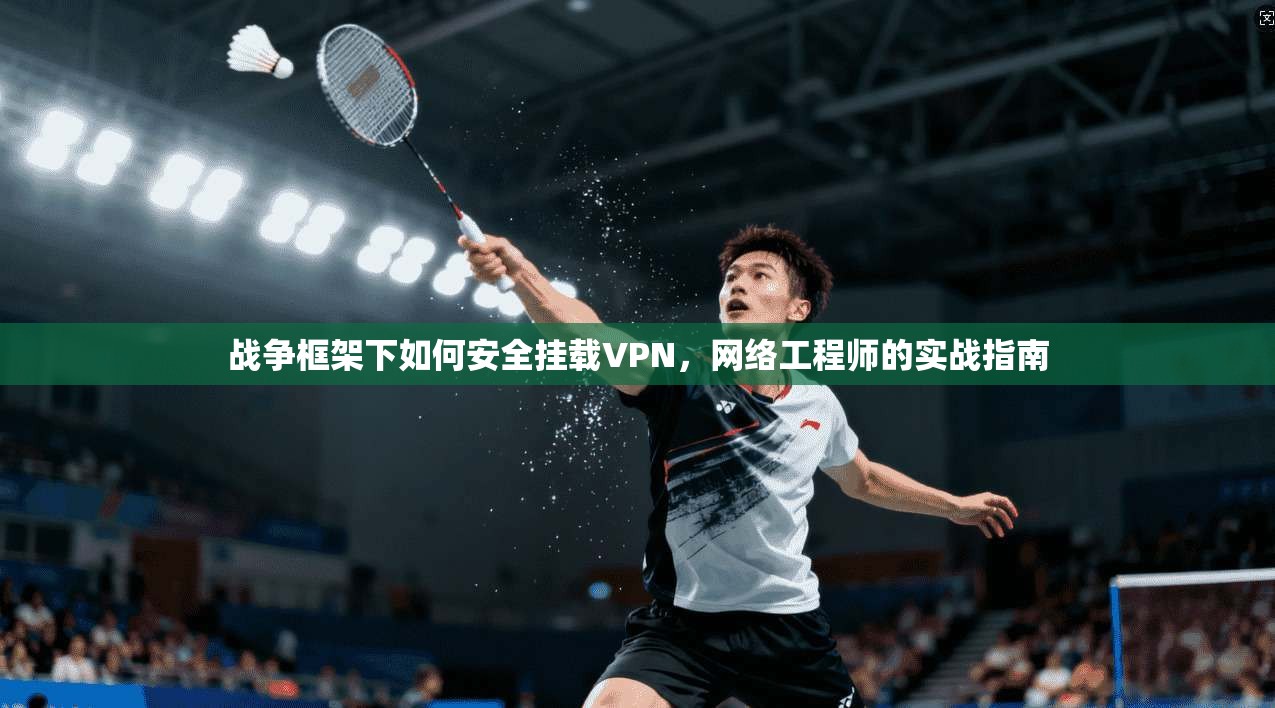 战争框架下如何安全挂载VPN，网络工程师的实战指南
