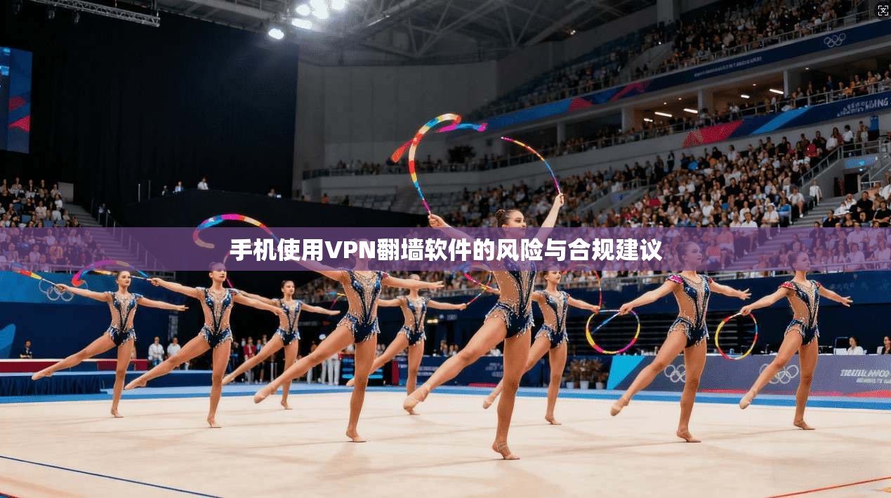 手机使用VPN翻墙软件的风险与合规建议