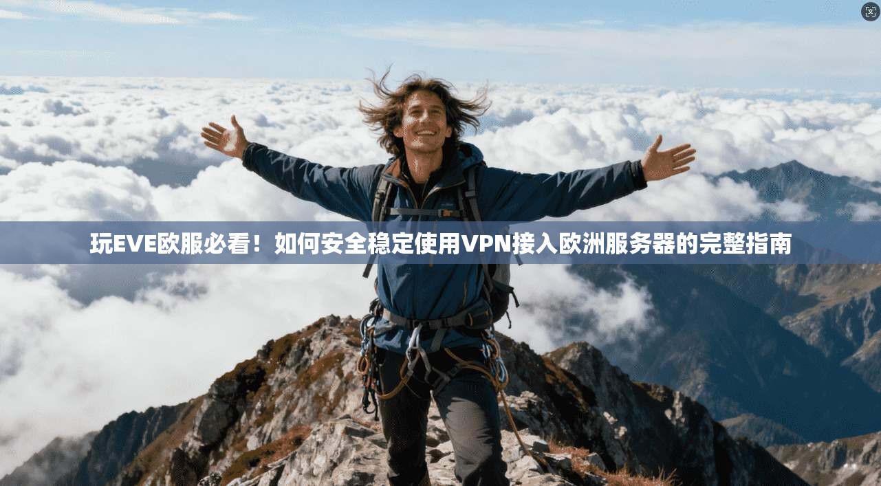 玩EVE欧服必看！如何安全稳定使用VPN接入欧洲服务器的完整指南