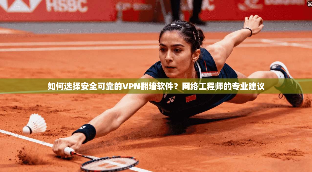 如何选择安全可靠的VPN翻墙软件？网络工程师的专业建议