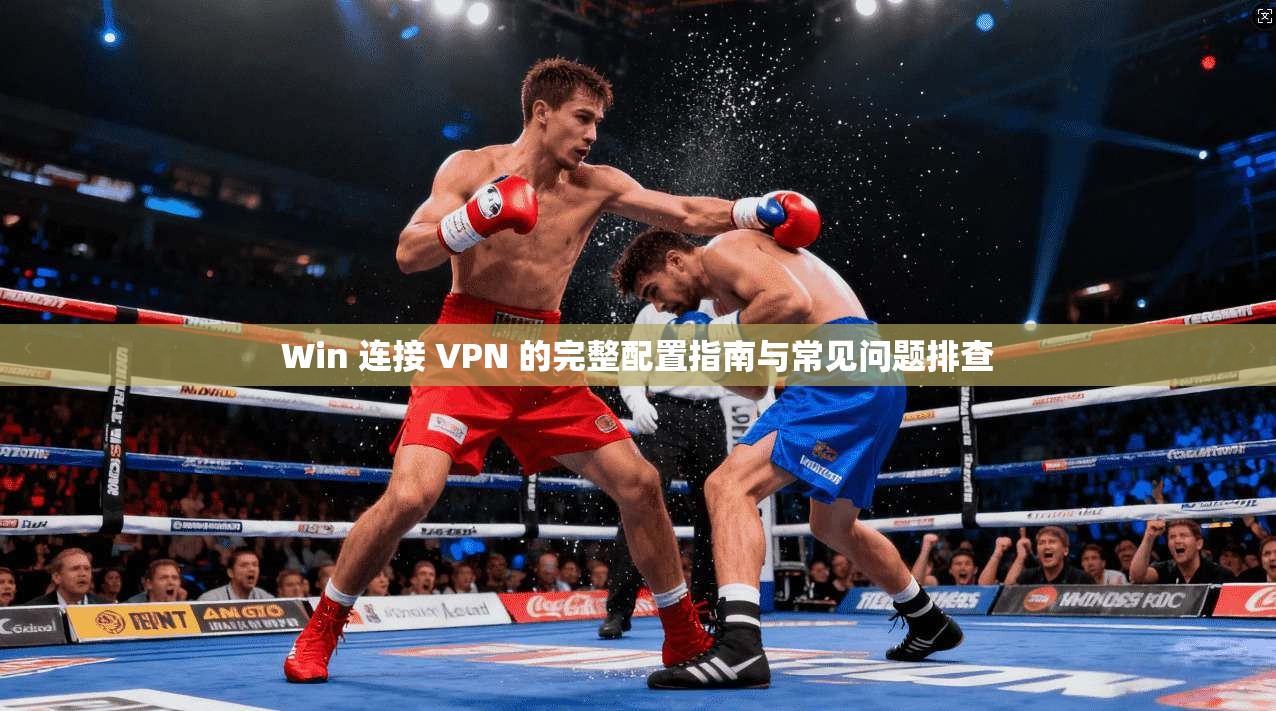 Win 连接 VPN 的完整配置指南与常见问题排查