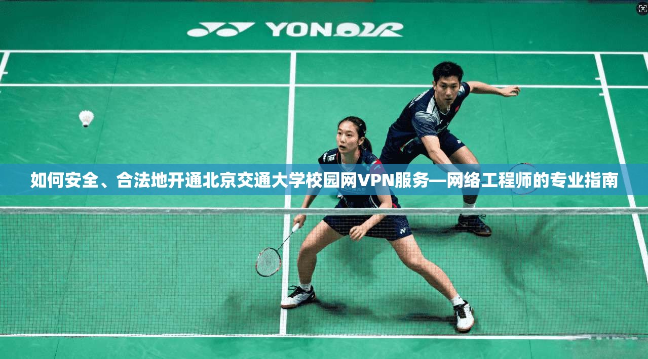 如何安全、合法地开通北京交通大学校园网VPN服务—网络工程师的专业指南