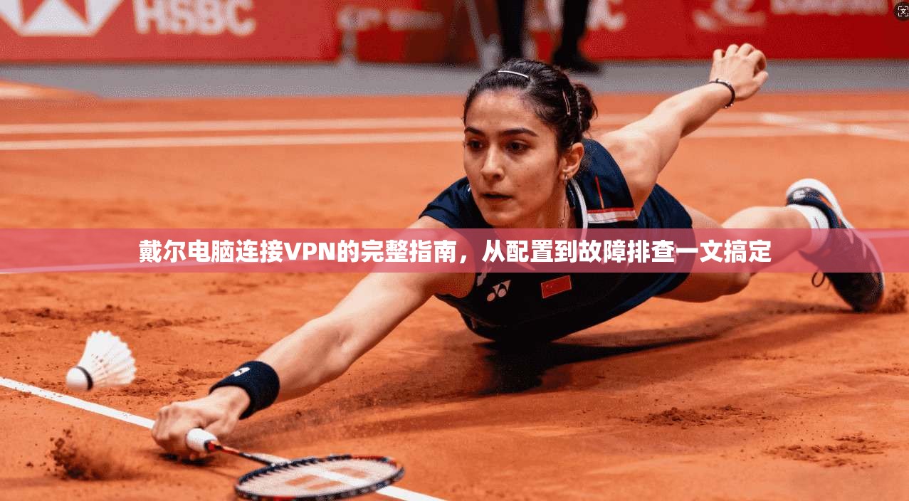 戴尔电脑连接VPN的完整指南，从配置到故障排查一文搞定