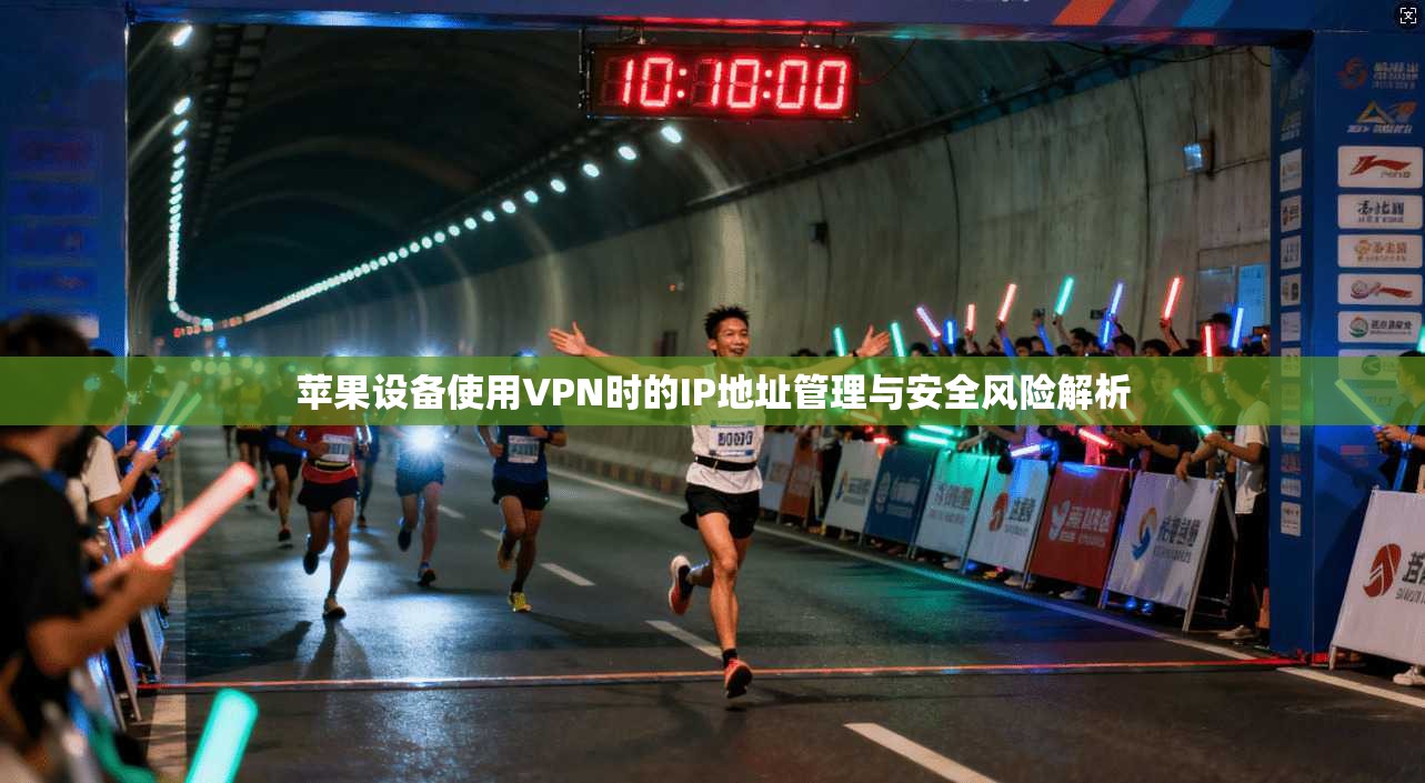 苹果设备使用VPN时的IP地址管理与安全风险解析 苹果设备使用VPN时的IP地址管理与安全风险解析
