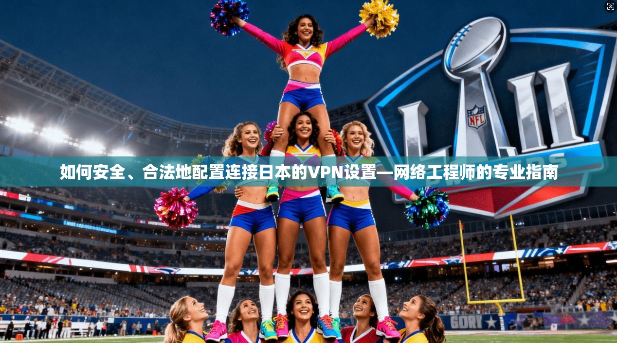 如何安全、合法地配置连接日本的VPN设置—网络工程师的专业指南