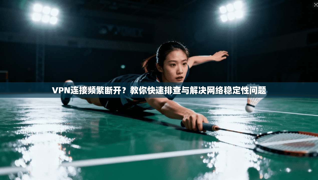 VPN连接频繁断开？教你快速排查与解决网络稳定性问题