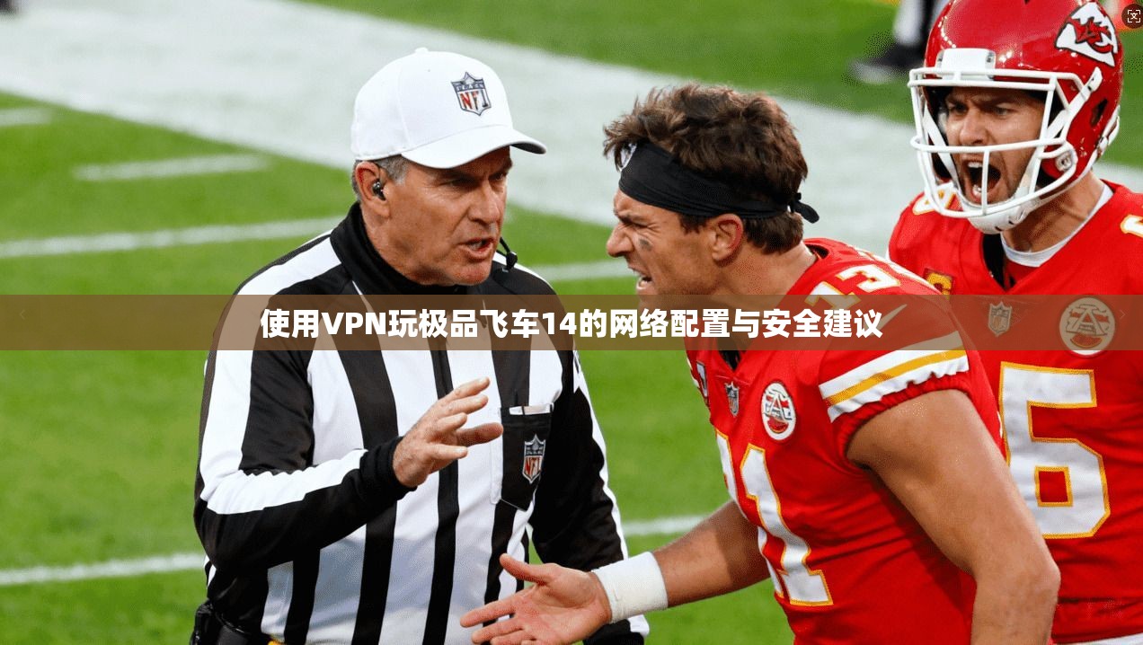 使用VPN玩极品飞车14的网络配置与安全建议