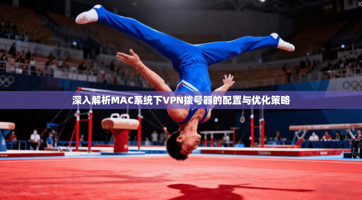 深入解析MAC系统下VPN拨号器的配置与优化策略