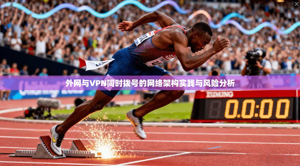 外网与VPN同时拨号的网络架构实践与风险分析