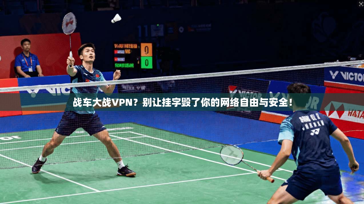 战车大战VPN？别让挂字毁了你的网络自由与安全！