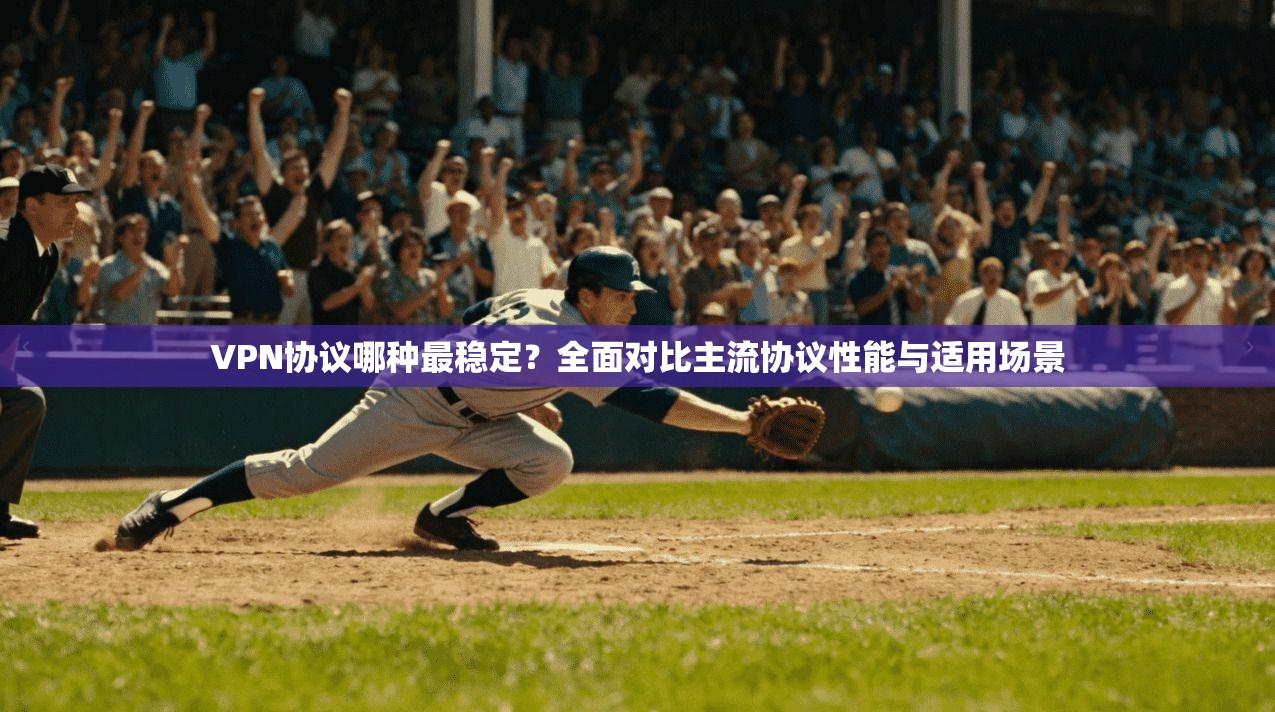 VPN协议哪种最稳定？全面对比主流协议性能与适用场景