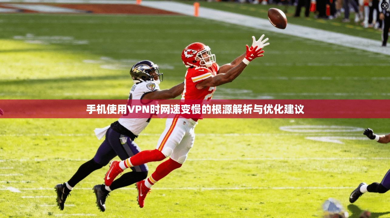 手机使用VPN时网速变慢的根源解析与优化建议