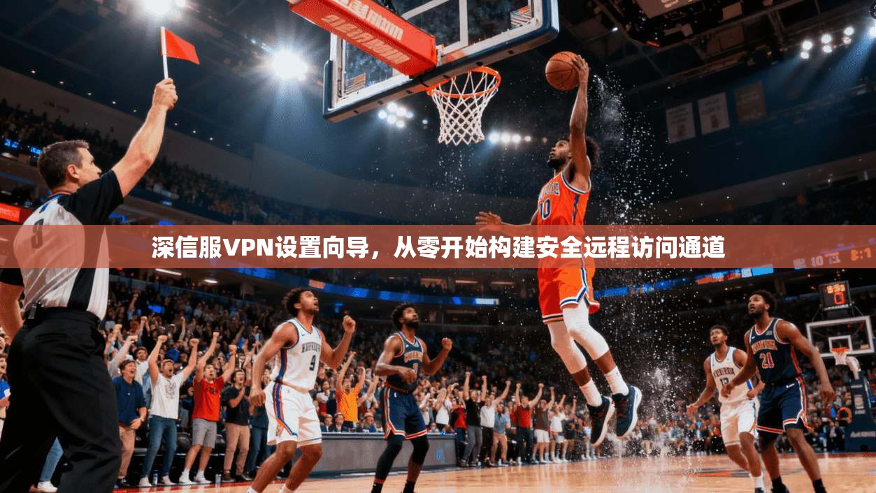 深信服VPN设置向导，从零开始构建安全远程访问通道