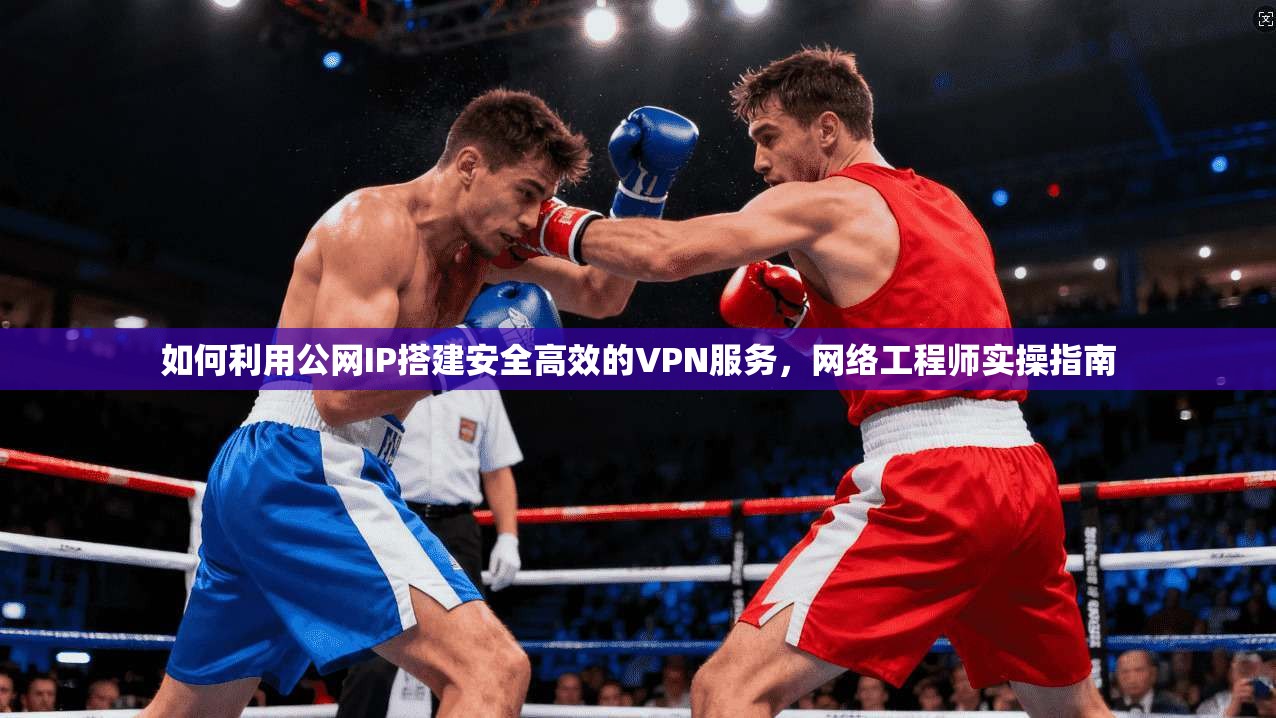 如何利用公网IP搭建安全高效的VPN服务,网络工程师实操指南