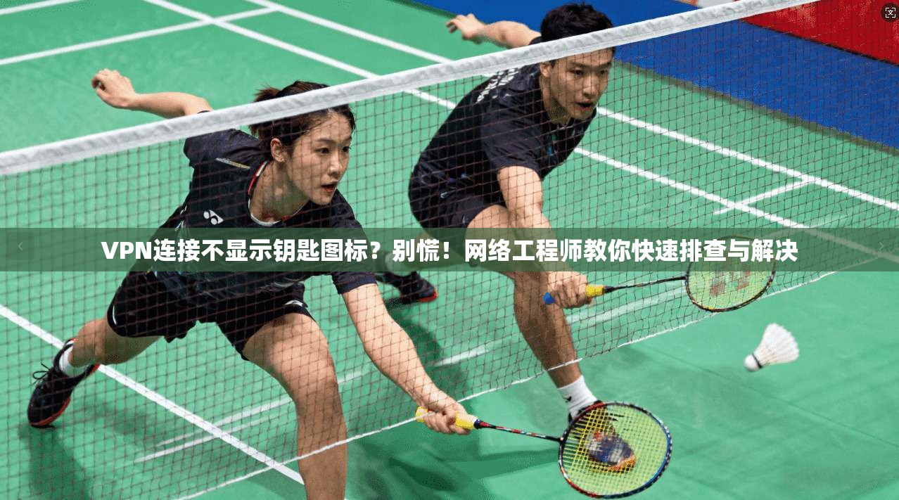 VPN连接不显示钥匙图标？别慌！网络工程师教你快速排查与解决