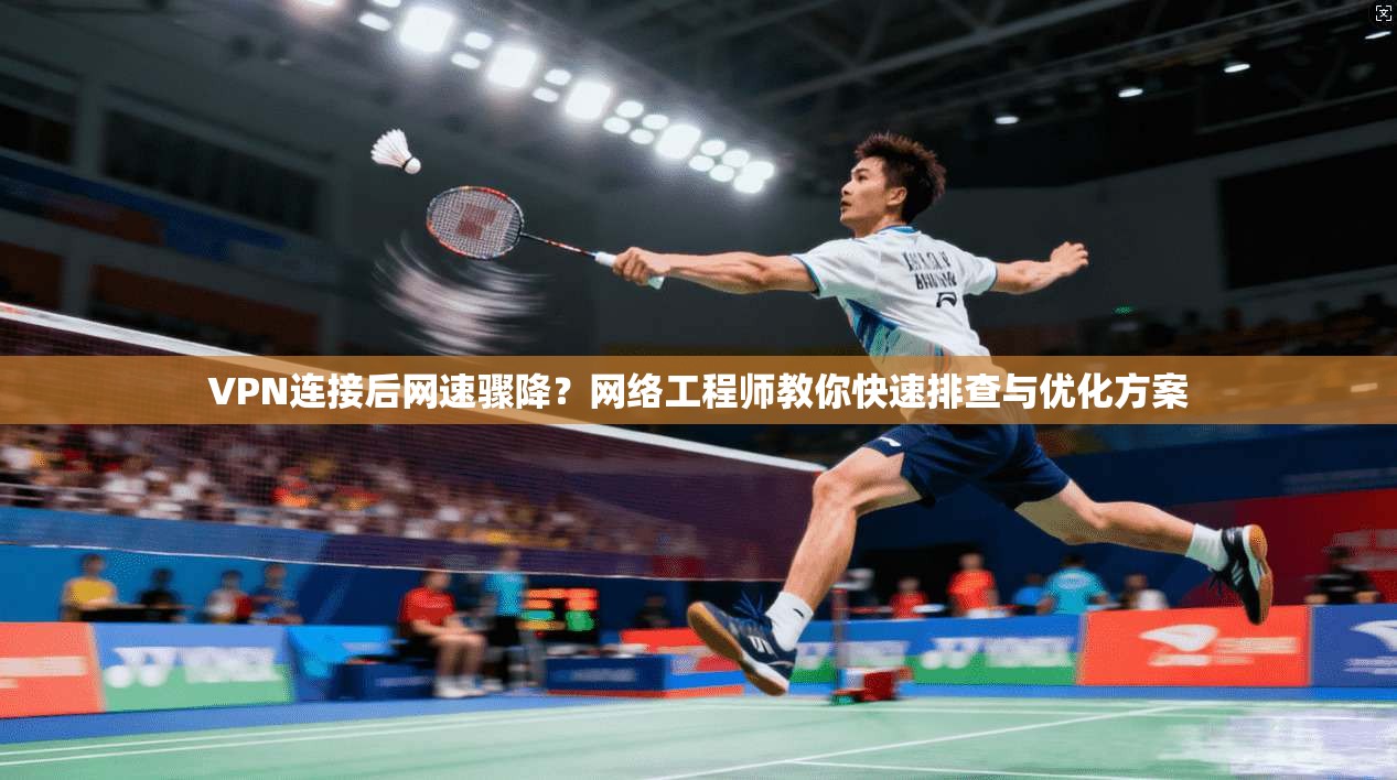 VPN连接后网速骤降?网络工程师教你快速排查与优化方案