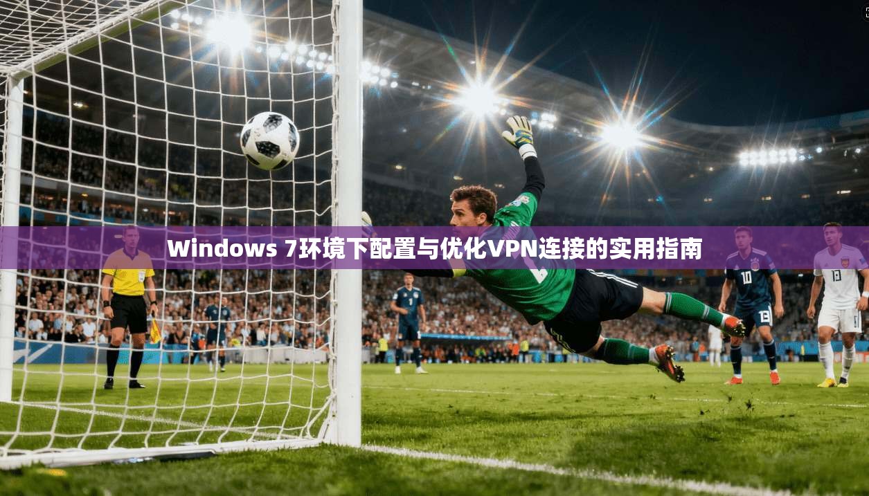 Windows 7环境下配置与优化VPN连接的实用指南