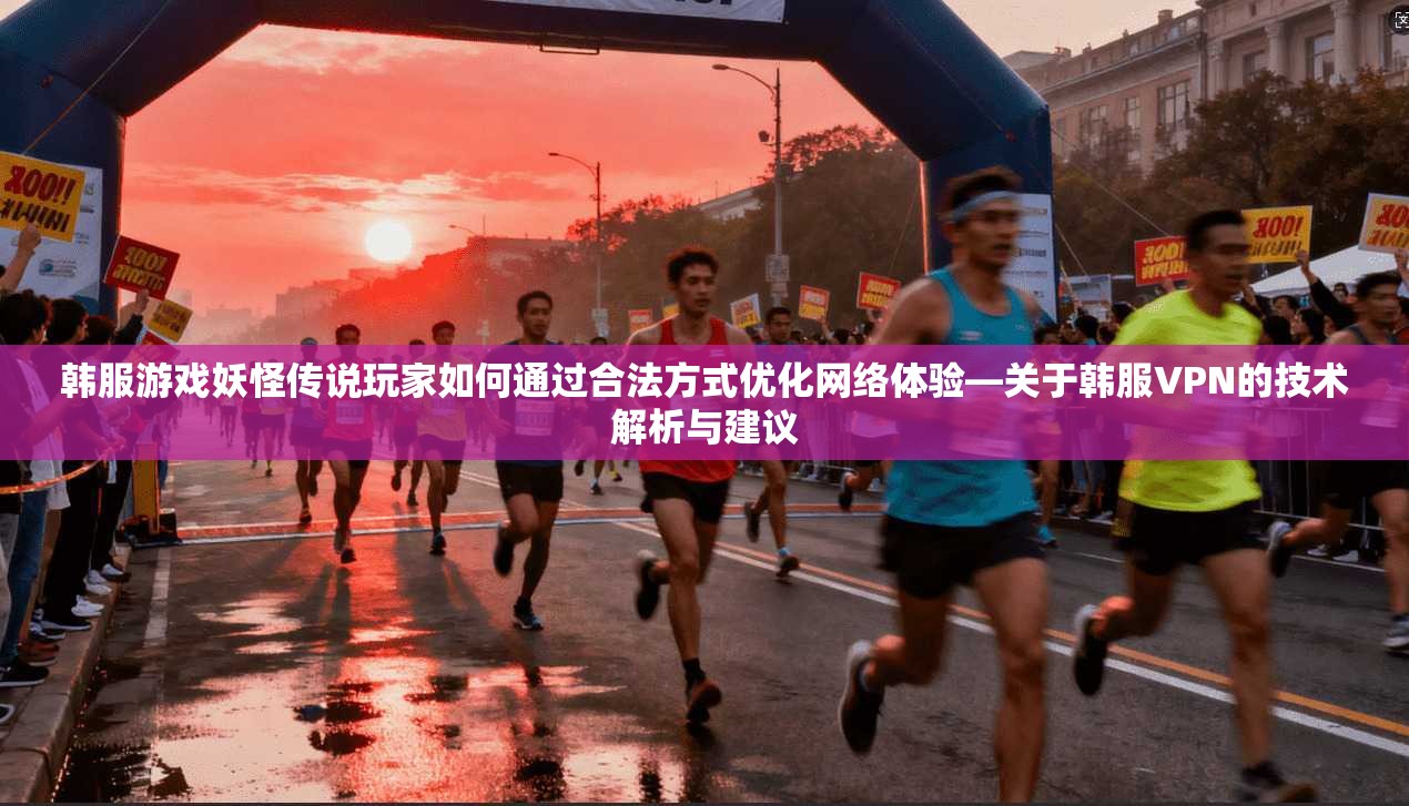 韩服游戏妖怪传说玩家如何通过合法方式优化网络体验—关于韩服VPN的技术解析与建议