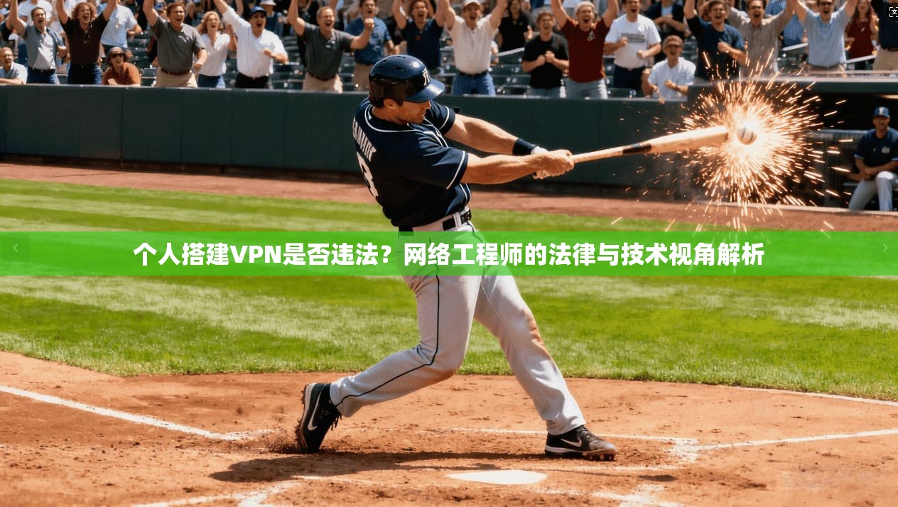 个人搭建VPN是否违法？网络工程师的法律与技术视角解析