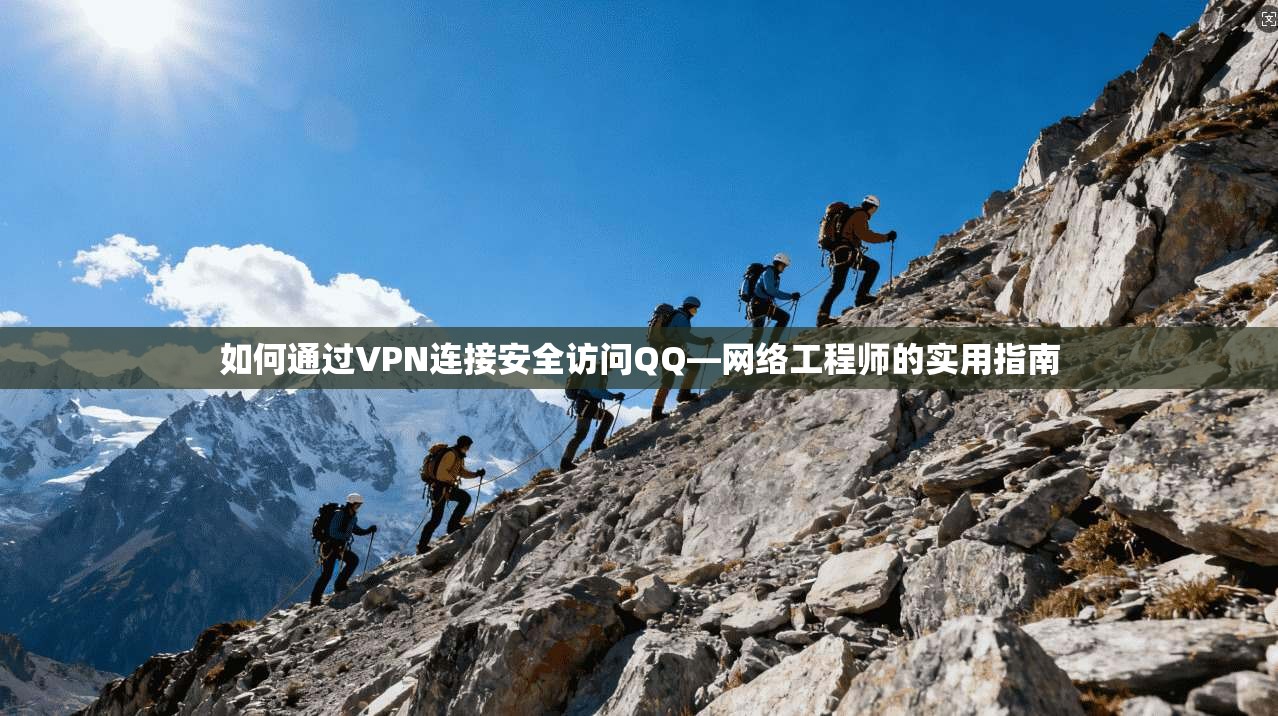 如何通过VPN连接安全访问QQ—网络工程师的实用指南