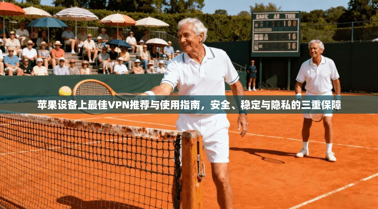 苹果设备上最佳VPN推荐与使用指南,安全、稳定与隐私的三重保障