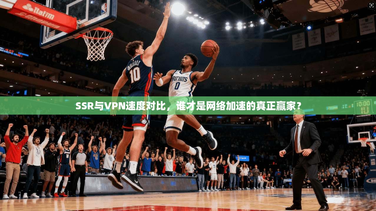 SSR与VPN速度对比,谁才是网络加速的真正赢家?