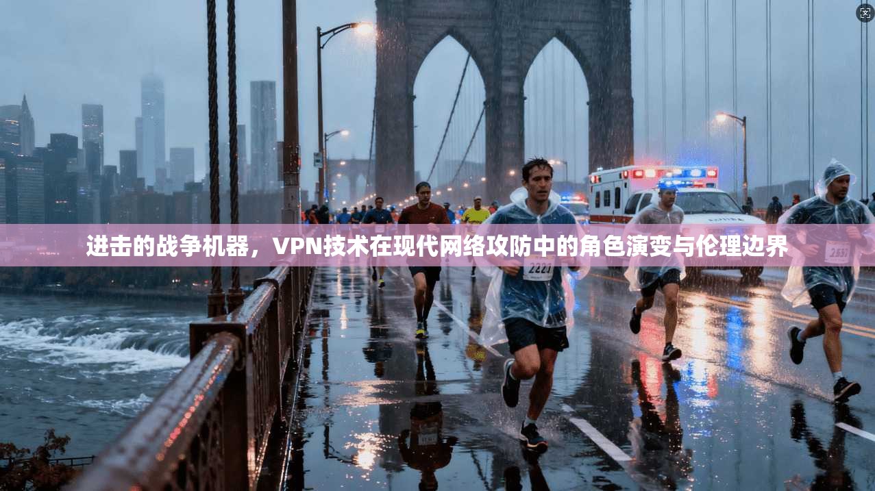 进击的战争机器，VPN技术在现代网络攻防中的角色演变与伦理边界