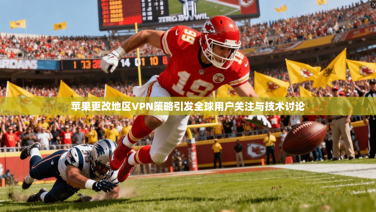 苹果更改地区VPN策略引发全球用户关注与技术讨论
