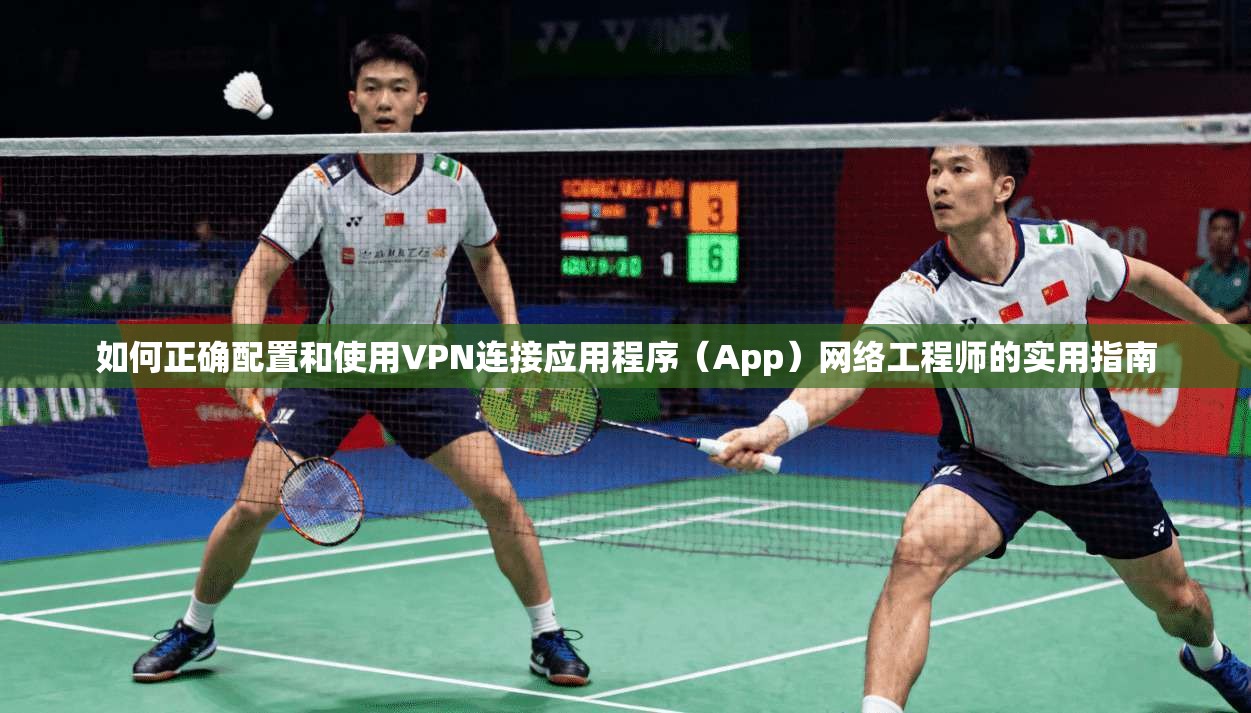 如何正确配置和使用VPN连接应用程序(App)网络工程师的实用指南