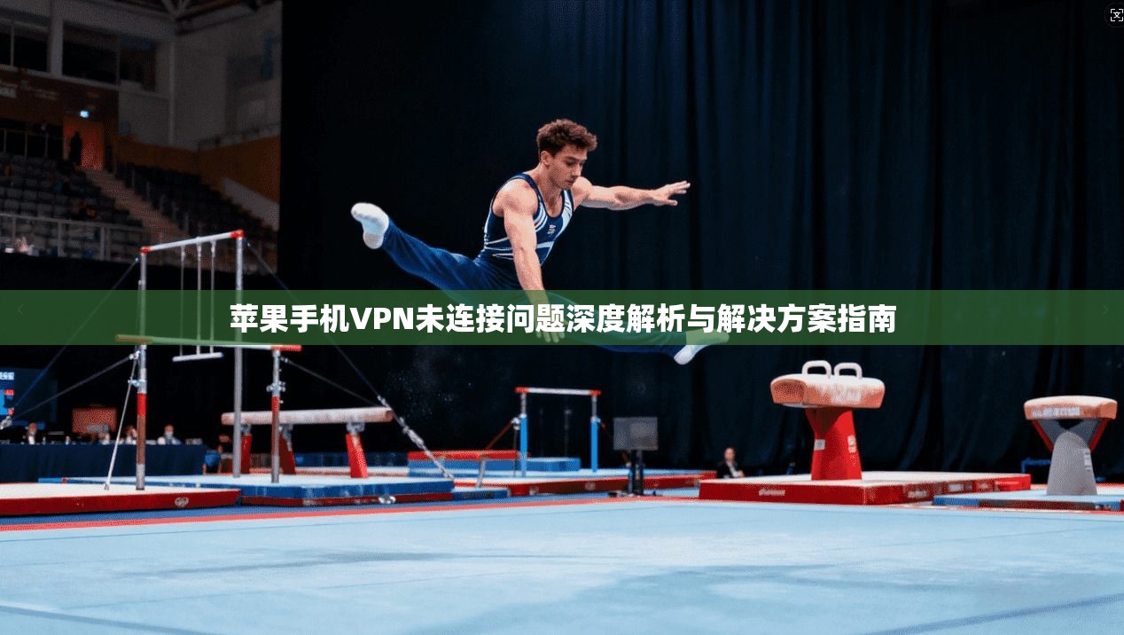 苹果手机VPN未连接问题深度解析与解决方案指南