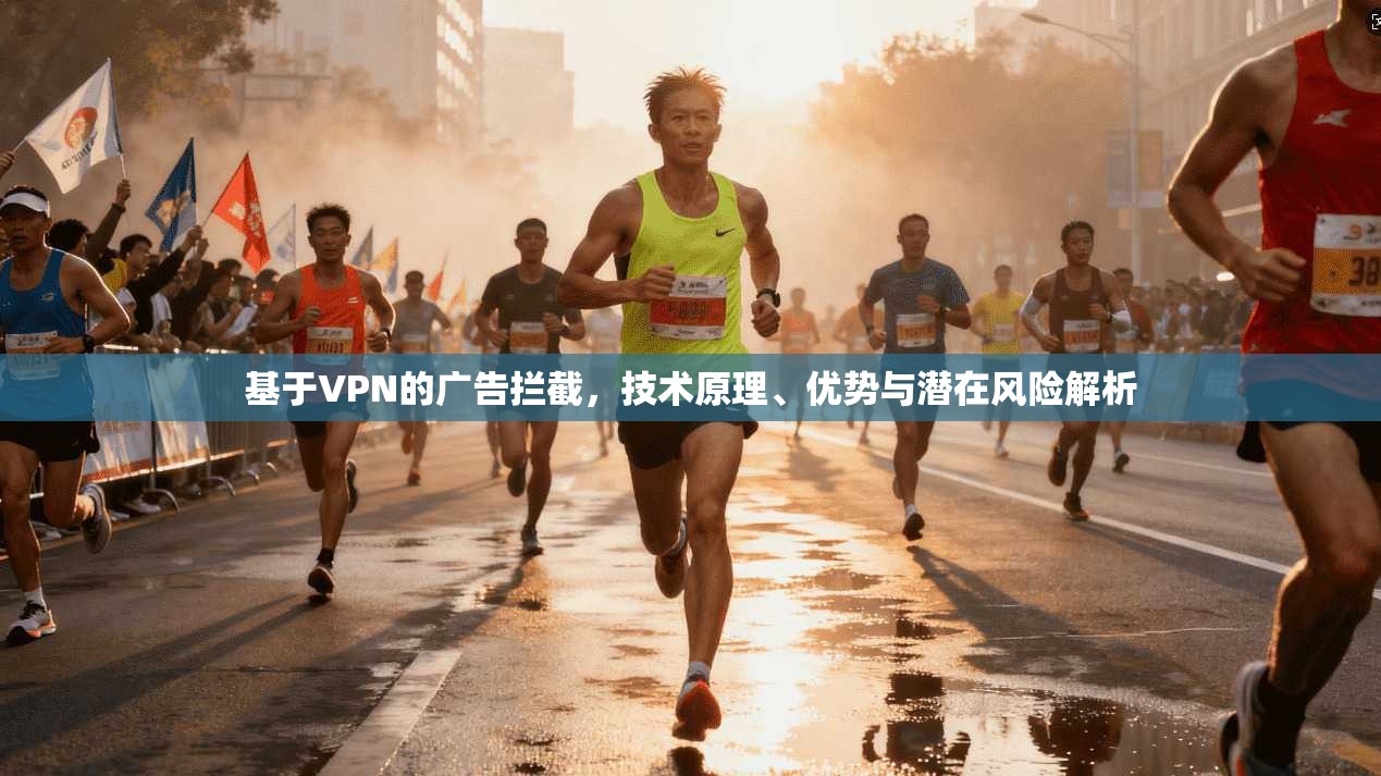 基于VPN的广告拦截,技术原理、优势与潜在风险解析