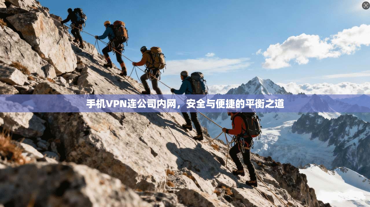 手机VPN连公司内网，安全与便捷的平衡之道