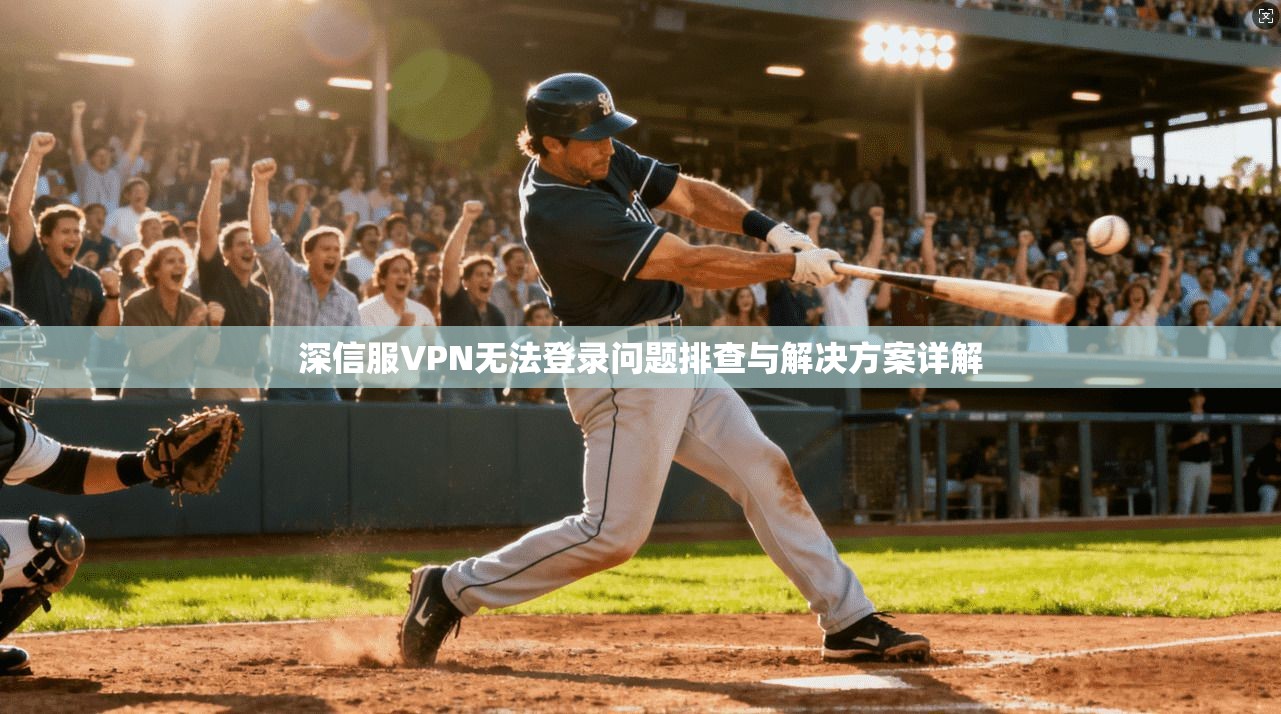 深信服VPN无法登录问题排查与解决方案详解