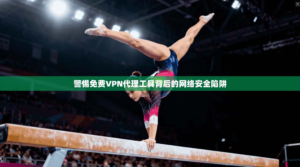 警惕免费VPN代理工具背后的网络安全陷阱