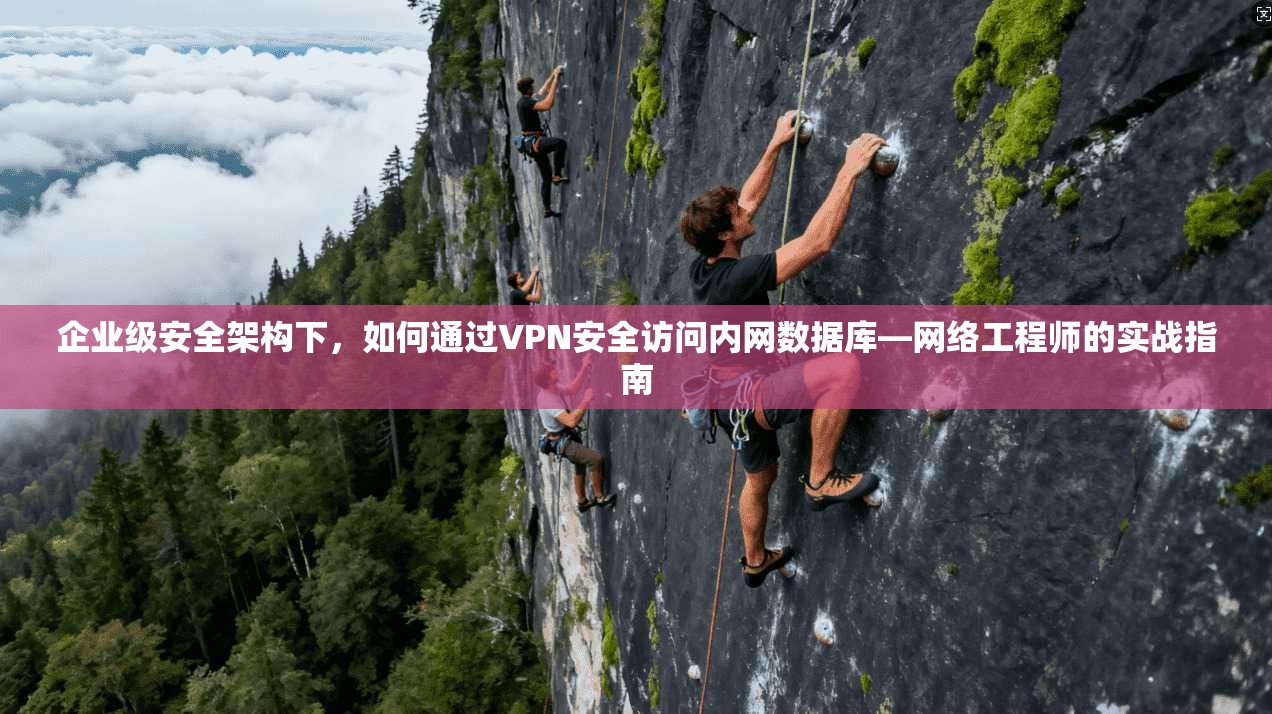 企业级安全架构下，如何通过VPN安全访问内网数据库—网络工程师的实战指南