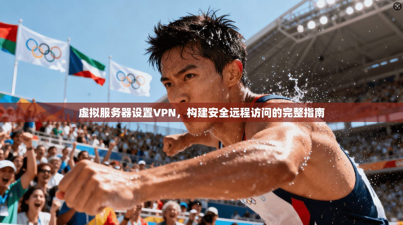 虚拟服务器设置VPN，构建安全远程访问的完整指南
