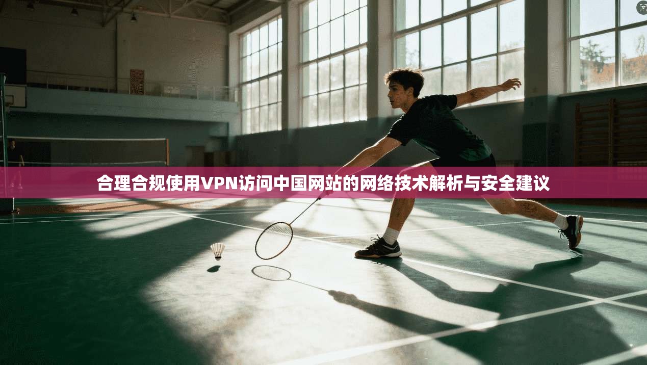 合理合规使用VPN访问中国网站的网络技术解析与安全建议