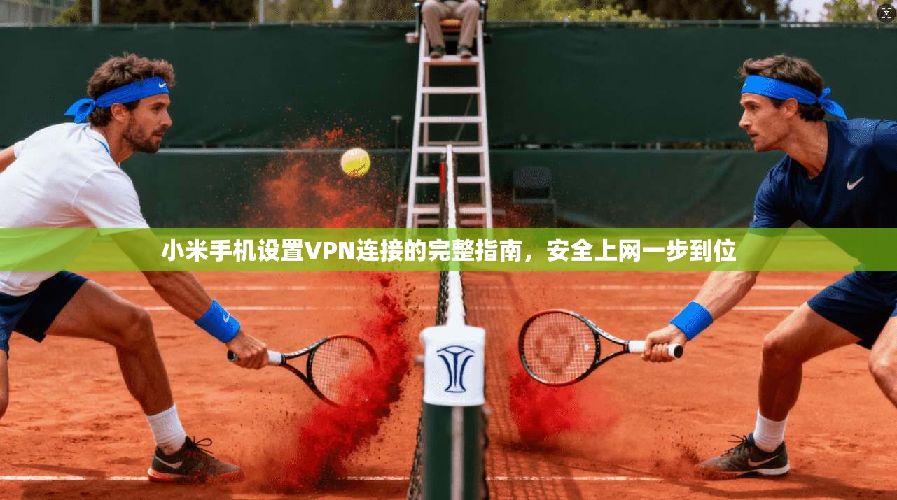 小米手机设置VPN连接的完整指南，安全上网一步到位